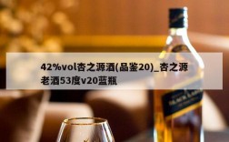 42%vol杏之源酒(品鉴20)_杏之源老酒53度v20蓝瓶