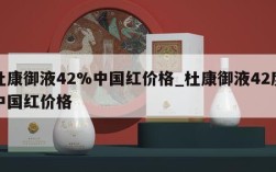 杜康御液42%中国红价格_杜康御液42度中国红价格